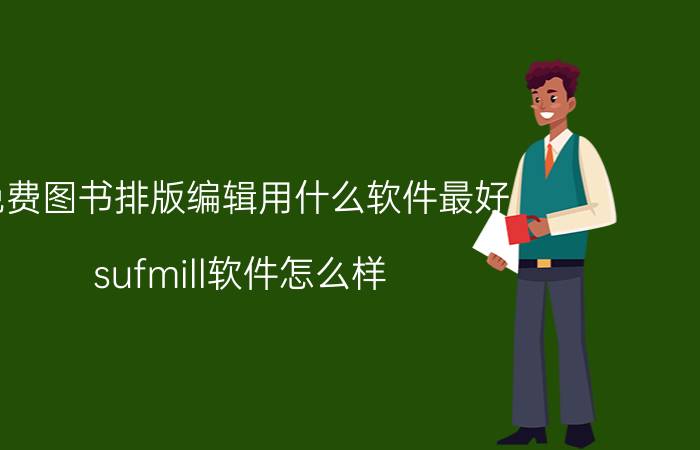 免费图书排版编辑用什么软件最好 sufmill软件怎么样？